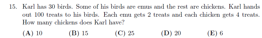 Gauss contest word problem: Karl has 30 birds, emus and chickens, and distributes 100 treats where emus get 2 each and chickens 4 each. Find the number of chickens.